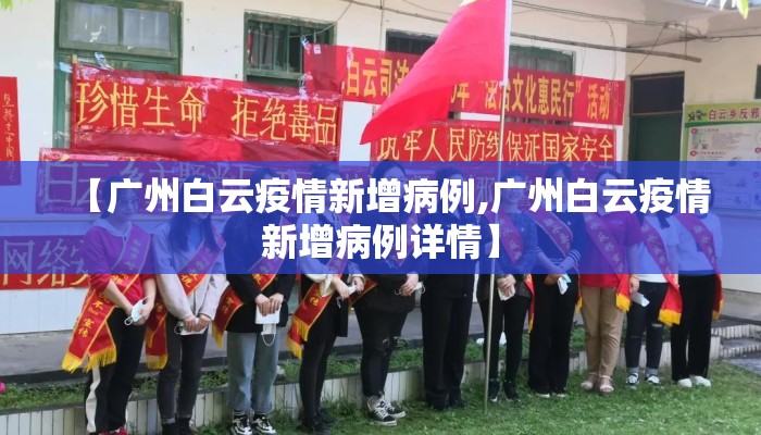 【广州白云疫情新增病例,广州白云疫情新增病例详情】