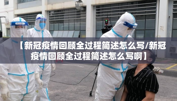 【新冠疫情回顾全过程简述怎么写/新冠疫情回顾全过程简述怎么写啊】