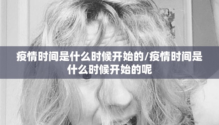 疫情时间是什么时候开始的/疫情时间是什么时候开始的呢
