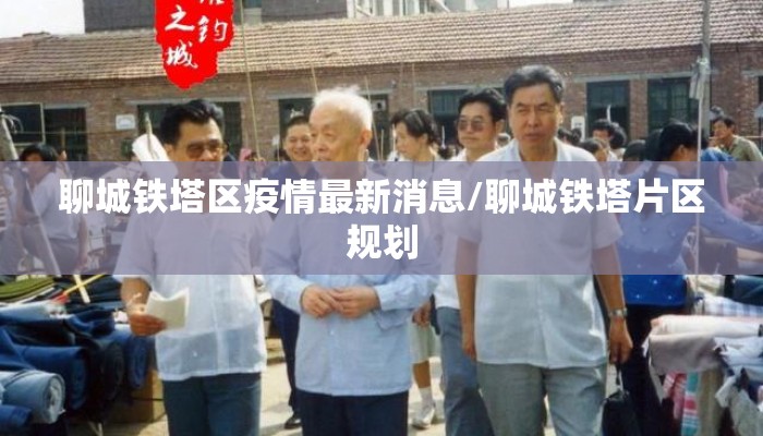 聊城铁塔区疫情最新消息/聊城铁塔片区规划