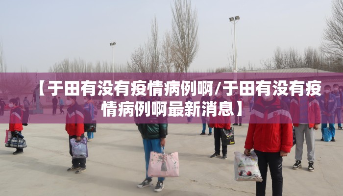 【于田有没有疫情病例啊/于田有没有疫情病例啊最新消息】