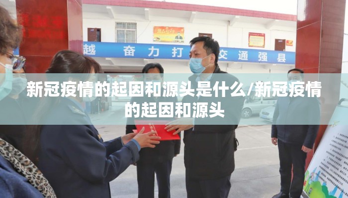 新冠疫情的起因和源头是什么/新冠疫情的起因和源头