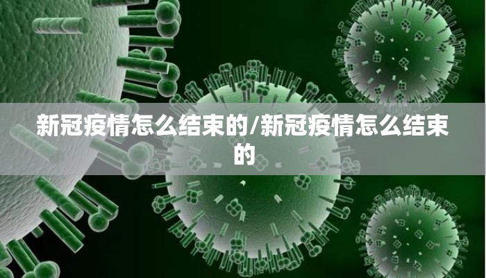 新冠疫情怎么结束的/新冠疫情怎么结束的