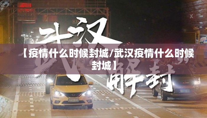 【疫情什么时候封城/武汉疫情什么时候封城】