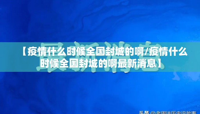 【疫情什么时候全国封城的啊/疫情什么时候全国封城的啊最新消息】