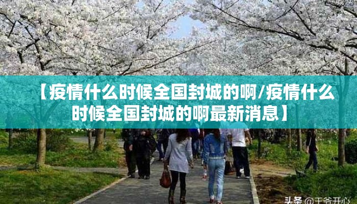 【疫情什么时候全国封城的啊/疫情什么时候全国封城的啊最新消息】