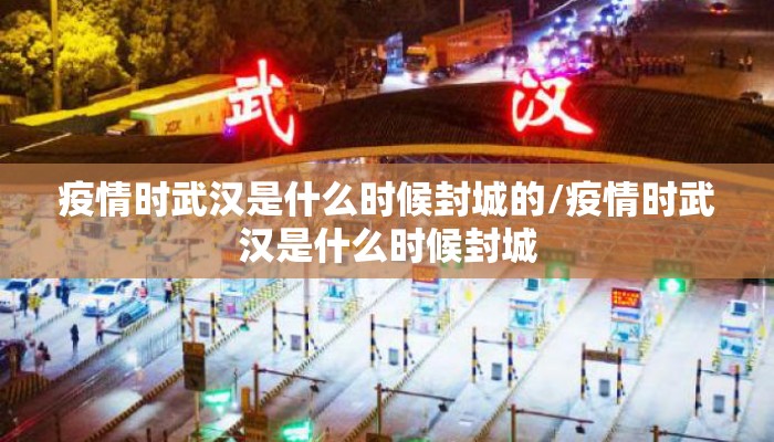 疫情时武汉是什么时候封城的/疫情时武汉是什么时候封城