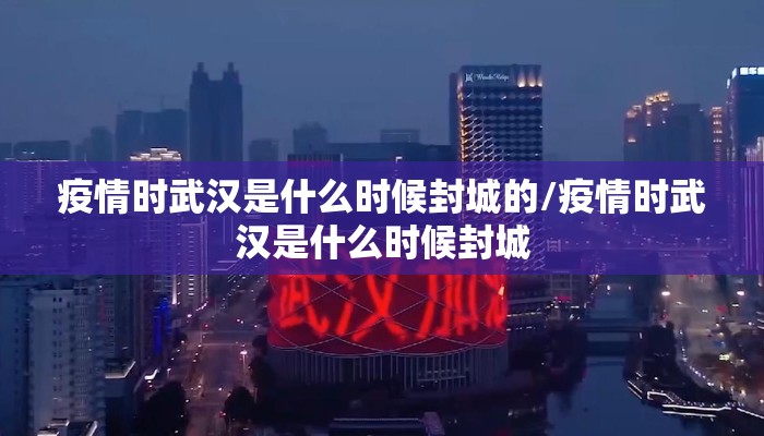 疫情时武汉是什么时候封城的/疫情时武汉是什么时候封城