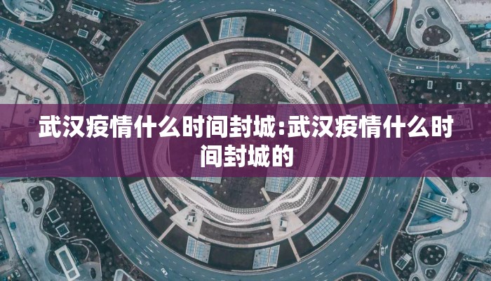 武汉疫情什么时间封城:武汉疫情什么时间封城的