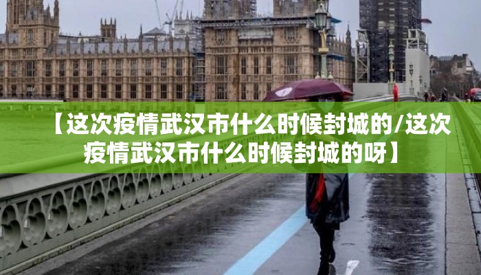 【这次疫情武汉市什么时候封城的/这次疫情武汉市什么时候封城的呀】