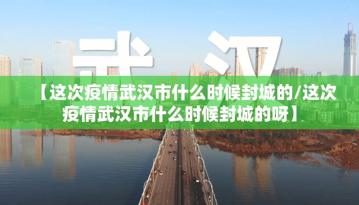 【这次疫情武汉市什么时候封城的/这次疫情武汉市什么时候封城的呀】