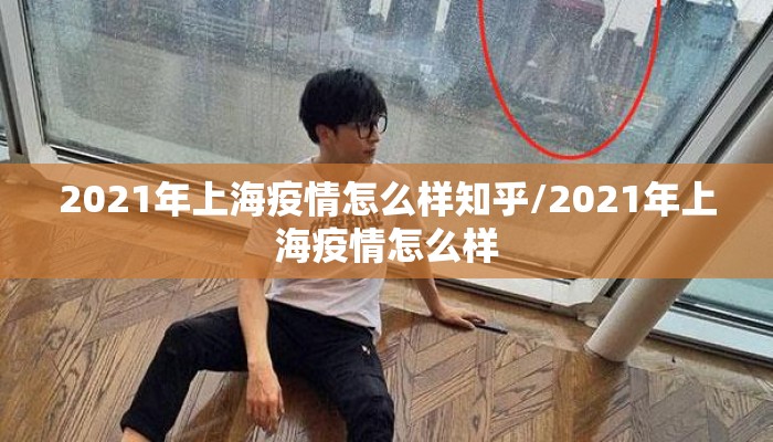 2021年上海疫情怎么样知乎/2021年上海疫情怎么样