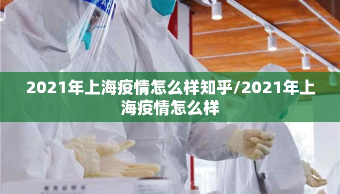 2021年上海疫情怎么样知乎/2021年上海疫情怎么样