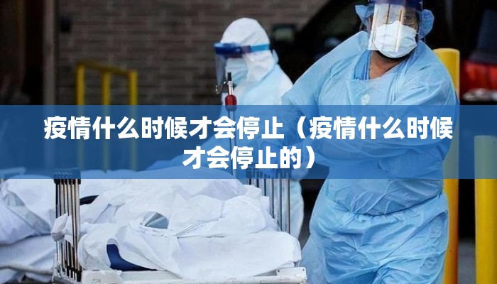疫情什么时候才会停止（疫情什么时候才会停止的）
