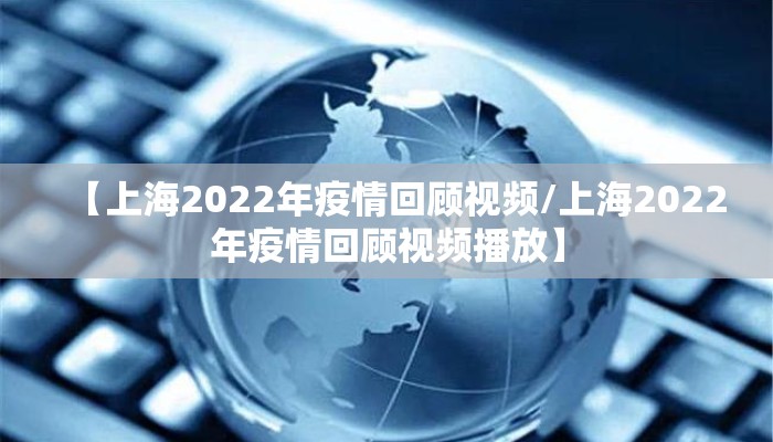 【上海2022年疫情回顾视频/上海2022年疫情回顾视频播放】