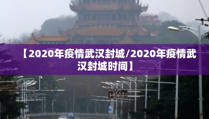 【2020年疫情武汉封城/2020年疫情武汉封城时间】