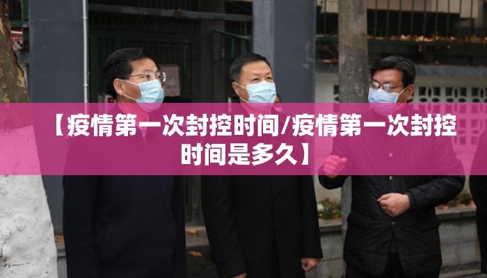 【疫情第一次封控时间/疫情第一次封控时间是多久】