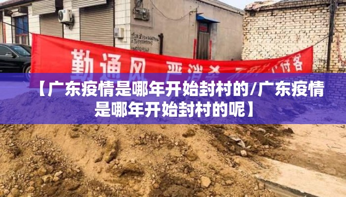 【广东疫情是哪年开始封村的/广东疫情是哪年开始封村的呢】
