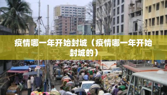 疫情哪一年开始封城（疫情哪一年开始封城的）