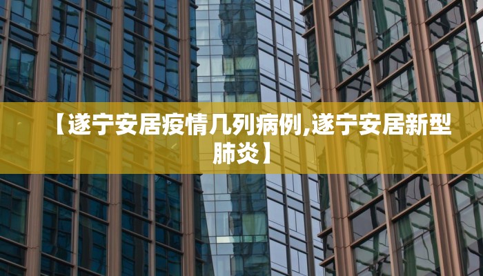【遂宁安居疫情几列病例,遂宁安居新型肺炎】