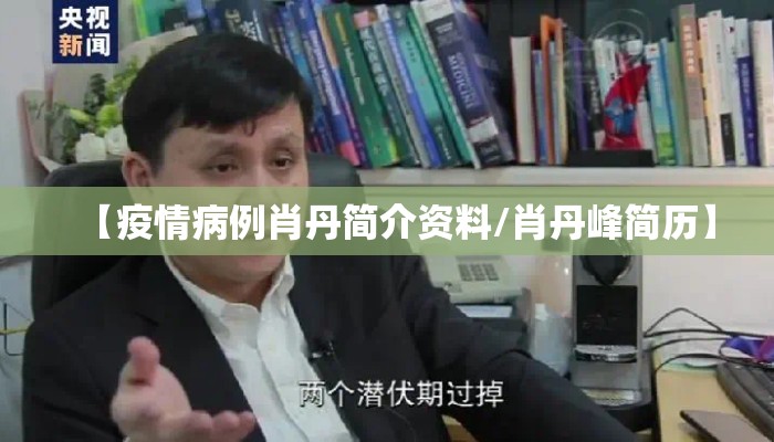 【疫情病例肖丹简介资料/肖丹峰简历】