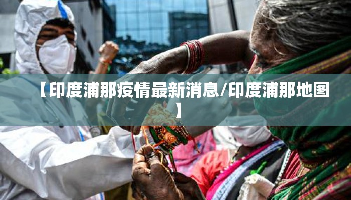 【印度浦那疫情最新消息/印度浦那地图】