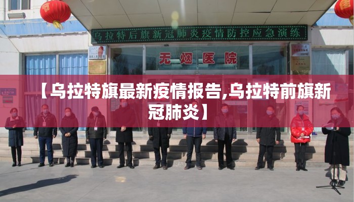 【乌拉特旗最新疫情报告,乌拉特前旗新冠肺炎】