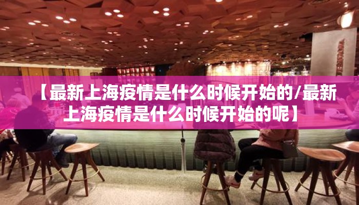 【最新上海疫情是什么时候开始的/最新上海疫情是什么时候开始的呢】