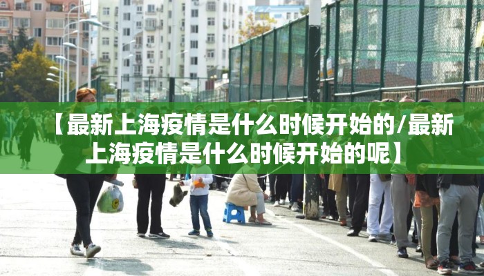 【最新上海疫情是什么时候开始的/最新上海疫情是什么时候开始的呢】