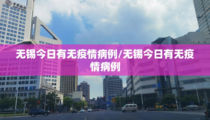 无锡今日有无疫情病例/无锡今日有无疫情病例