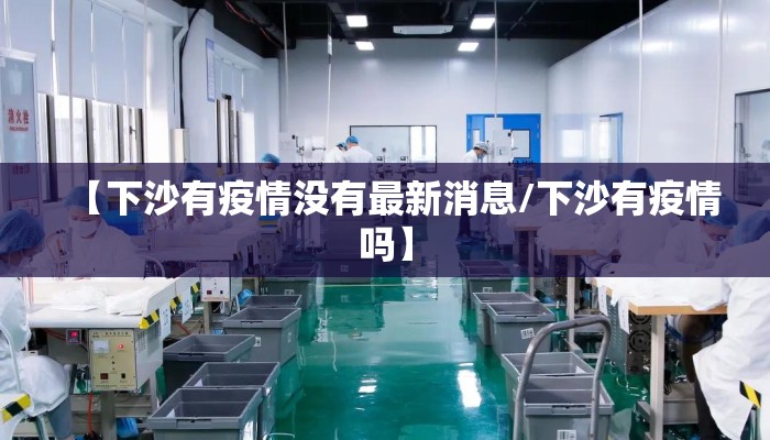 【下沙有疫情没有最新消息/下沙有疫情吗】