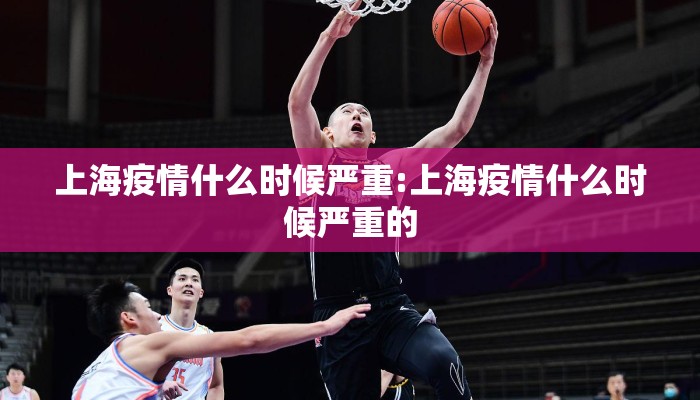 上海疫情什么时候严重:上海疫情什么时候严重的