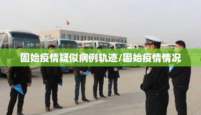 固始疫情疑似病例轨迹/固始疫情情况