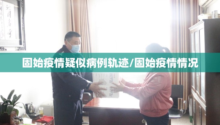 固始疫情疑似病例轨迹/固始疫情情况