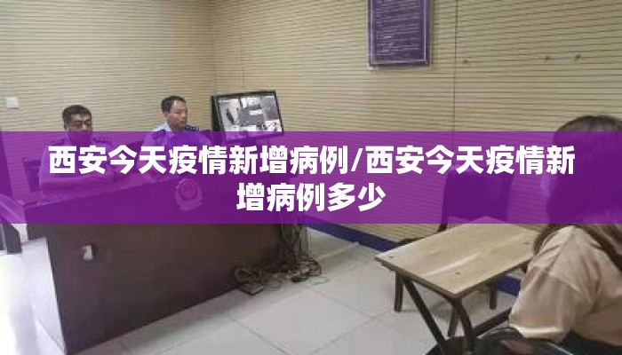西安今天疫情新增病例/西安今天疫情新增病例多少