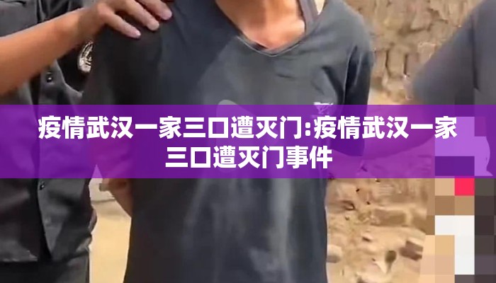 疫情武汉一家三口遭灭门:疫情武汉一家三口遭灭门事件