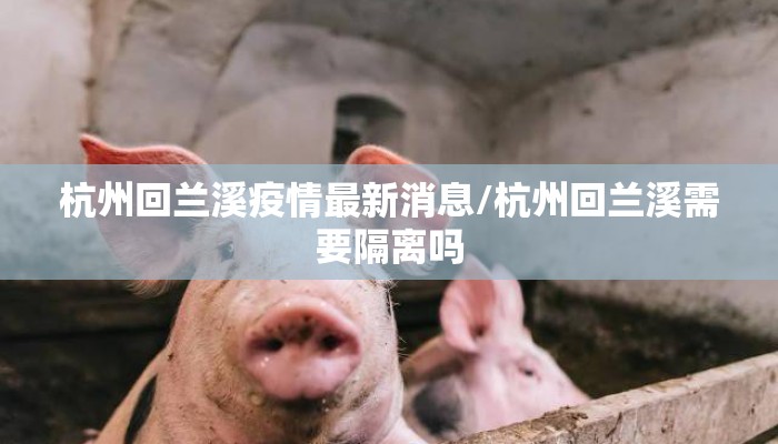 杭州回兰溪疫情最新消息/杭州回兰溪需要隔离吗