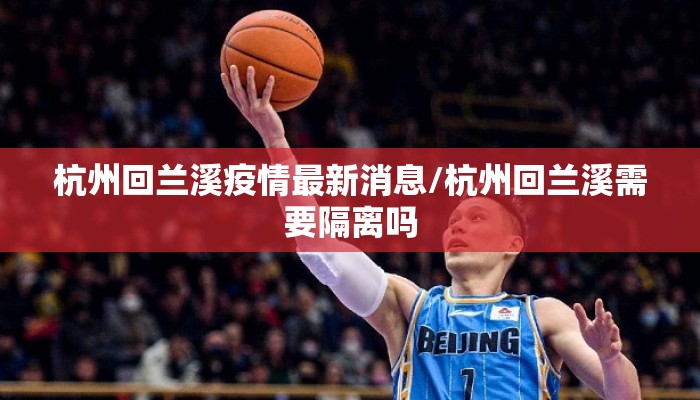 杭州回兰溪疫情最新消息/杭州回兰溪需要隔离吗