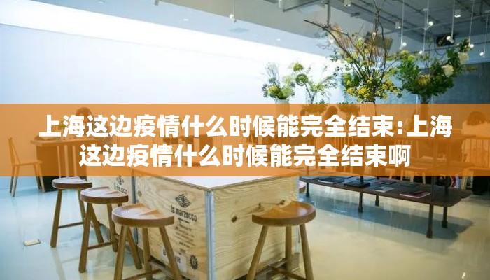 上海这边疫情什么时候能完全结束:上海这边疫情什么时候能完全结束啊
