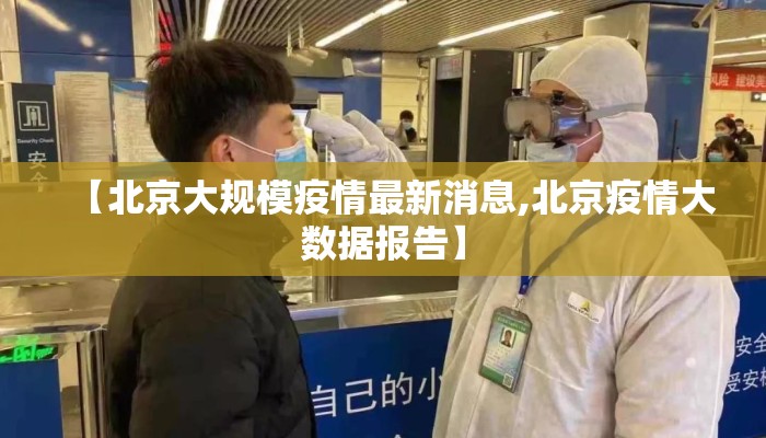 【北京大规模疫情最新消息,北京疫情大数据报告】