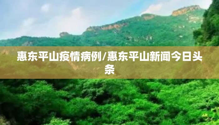 惠东平山疫情病例/惠东平山新闻今日头条