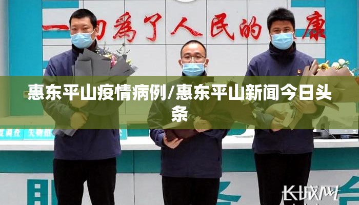 惠东平山疫情病例/惠东平山新闻今日头条