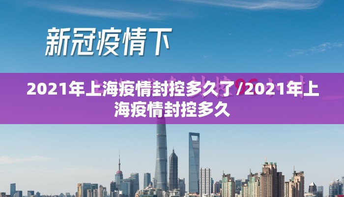 2021年上海疫情封控多久了/2021年上海疫情封控多久