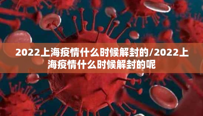 2022上海疫情什么时候解封的/2022上海疫情什么时候解封的呢
