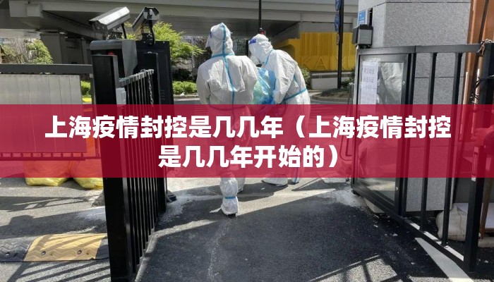 上海疫情封控是几几年（上海疫情封控是几几年开始的）