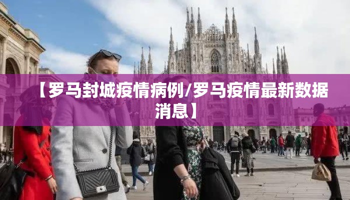 【罗马封城疫情病例/罗马疫情最新数据消息】