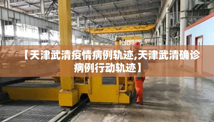 【天津武清疫情病例轨迹,天津武清确诊病例行动轨迹】