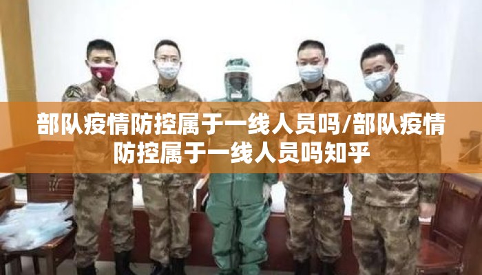 部队疫情防控属于一线人员吗/部队疫情防控属于一线人员吗知乎