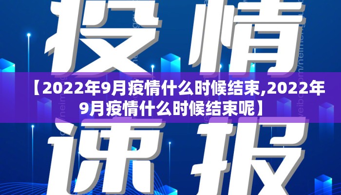 【2022年9月疫情什么时候结束,2022年9月疫情什么时候结束呢】