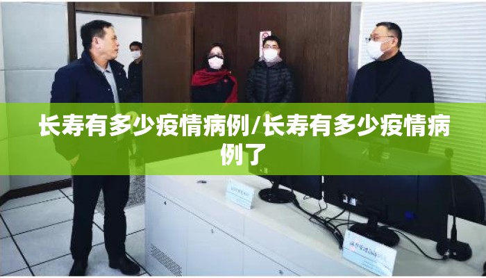 长寿有多少疫情病例/长寿有多少疫情病例了
